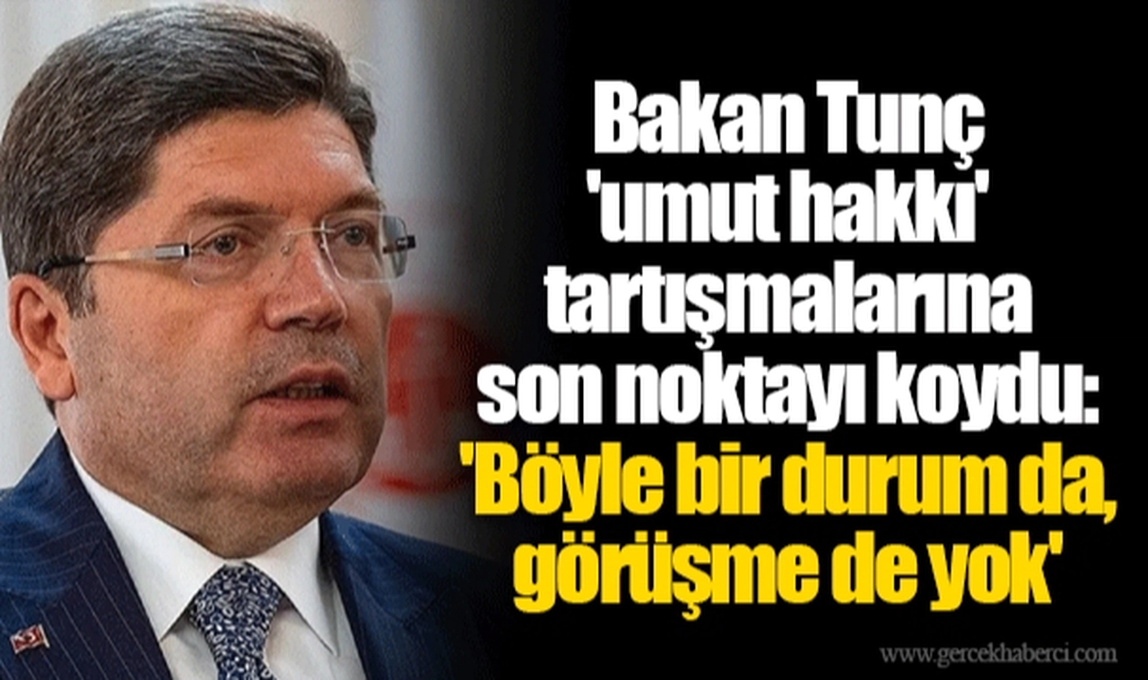 Bakan Tunç 'umut hakkı' tartışmalarına son noktayı koydu: 'Böyle bir durum da, görüşme de yok'