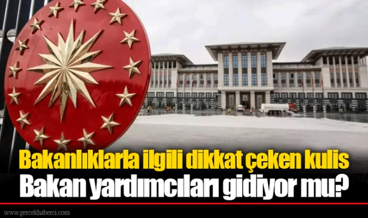 Bakanlıklarla ilgili dikkat çeken kulis:  Bakan yardımcıları gidiyor mu?