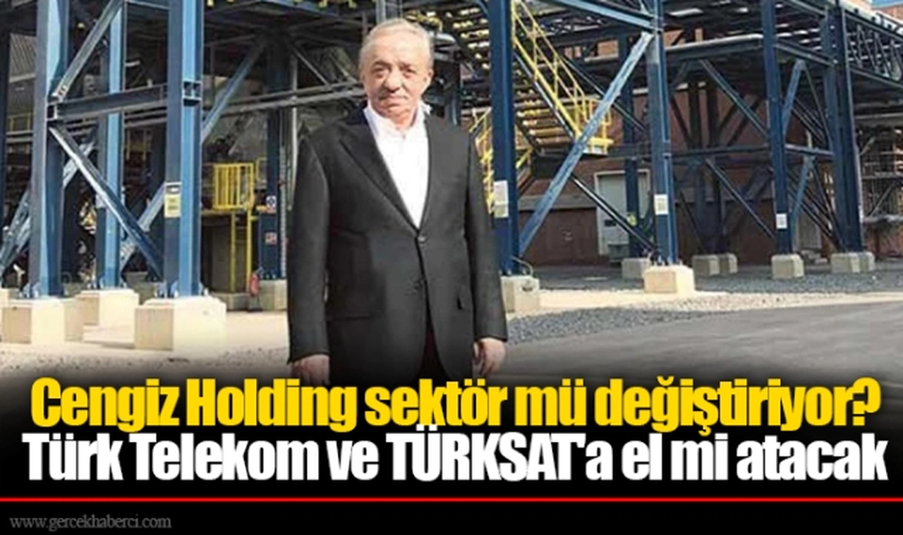Cengiz Holding sektör mü değiştiriyor? Şimdi de Türk Telekom ve TÜRKSAT'a el atacak