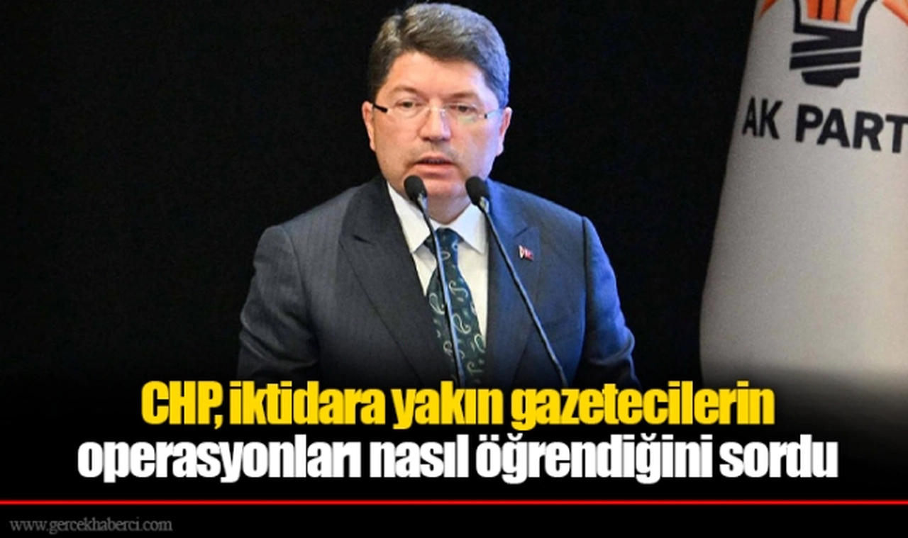 CHP, iktidara yakın gazetecilerin operasyonları nasıl öğrendiğini sordu
