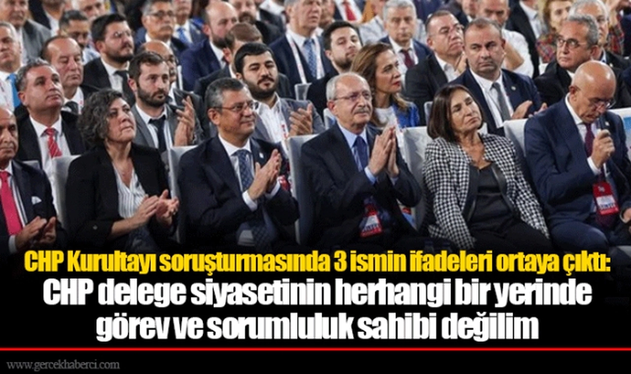 CHP Kurultayı soruşturmasında 3 ismin ifadeleri ortaya çıktı: CHP delege siyasetinin herhangi bir yerinde görev ve sorumluluk sahibi değilim