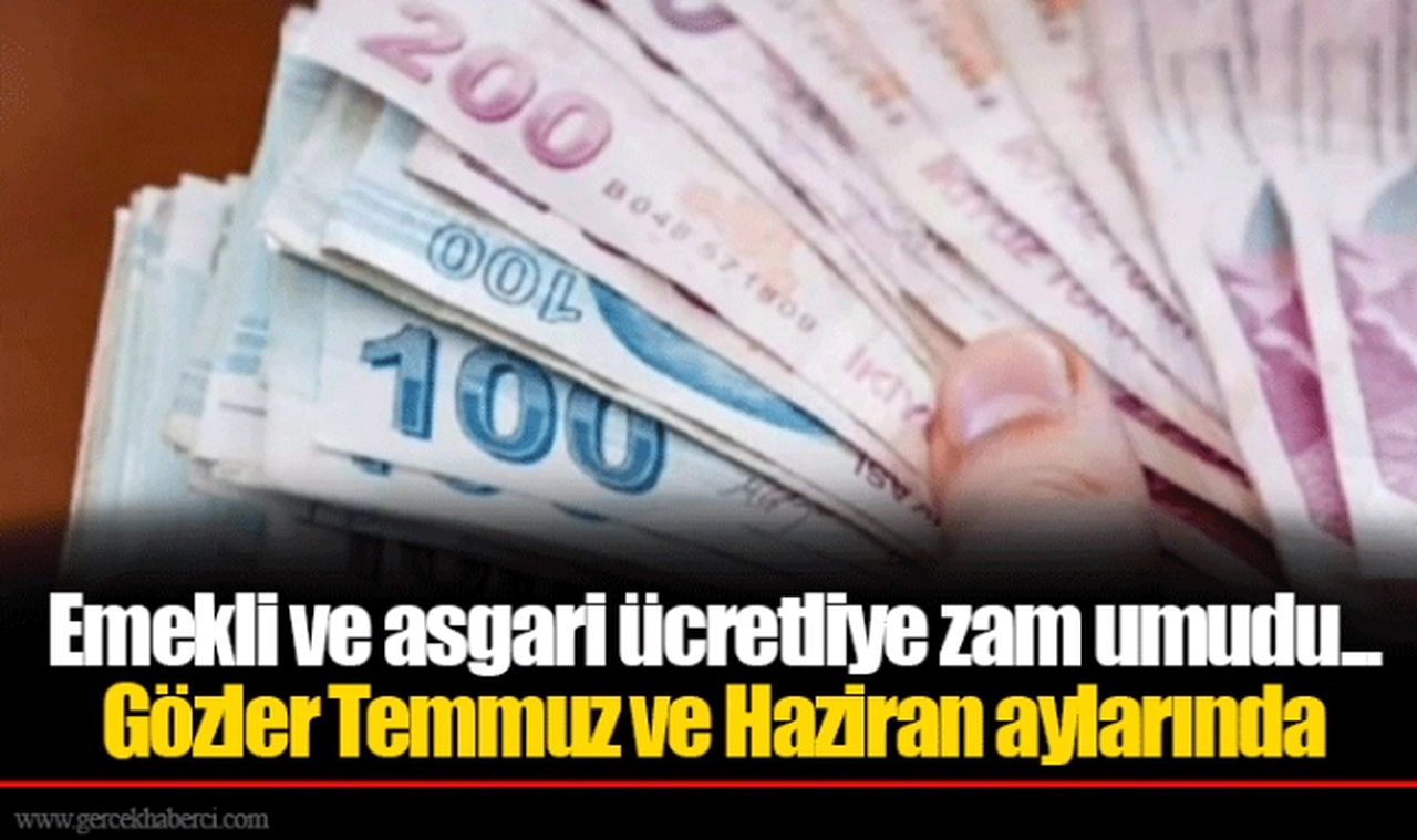 Emekli ve asgari ücretliye zam umudu... Gözler Temmuz ve Haziran aylarında