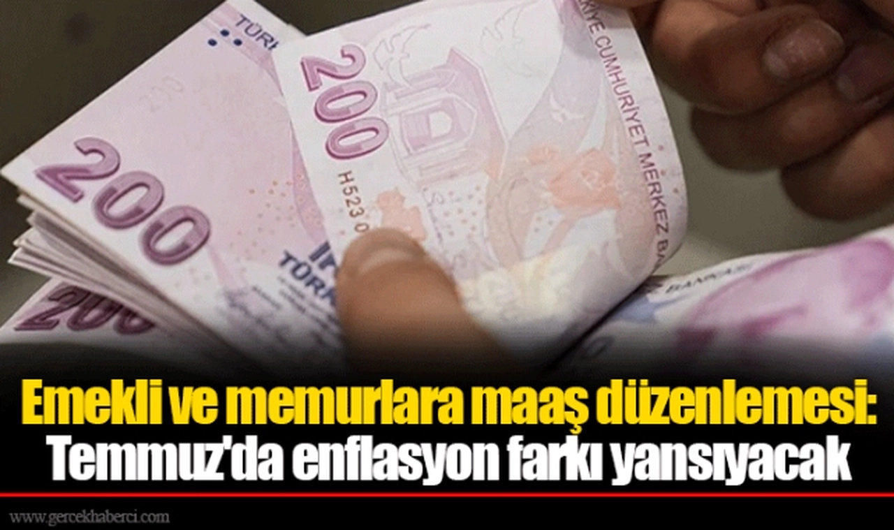 Emekli ve memurlara maaş düzenlemesi: Temmuz'da enflasyon farkı yansıyacak