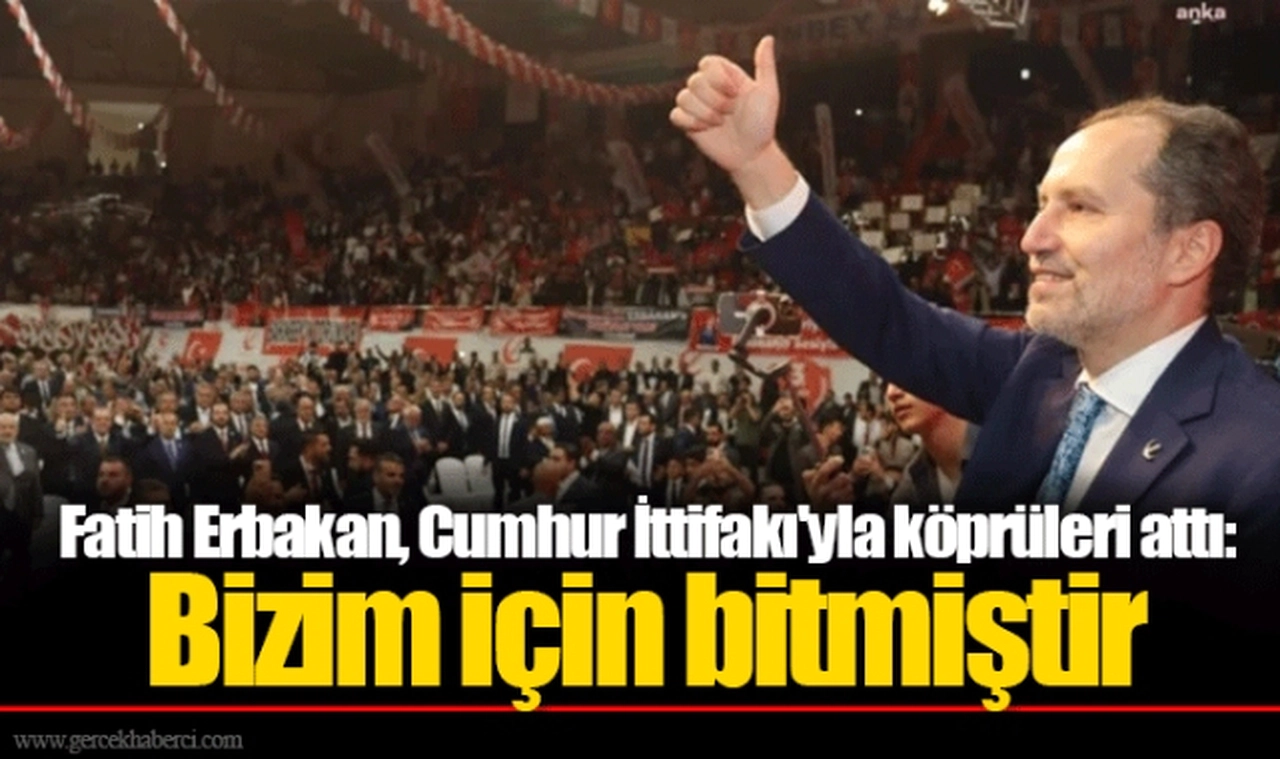 Fatih Erbakan, Cumhur İttifakı'yla köprüleri attı: Bizim için bitmiştir