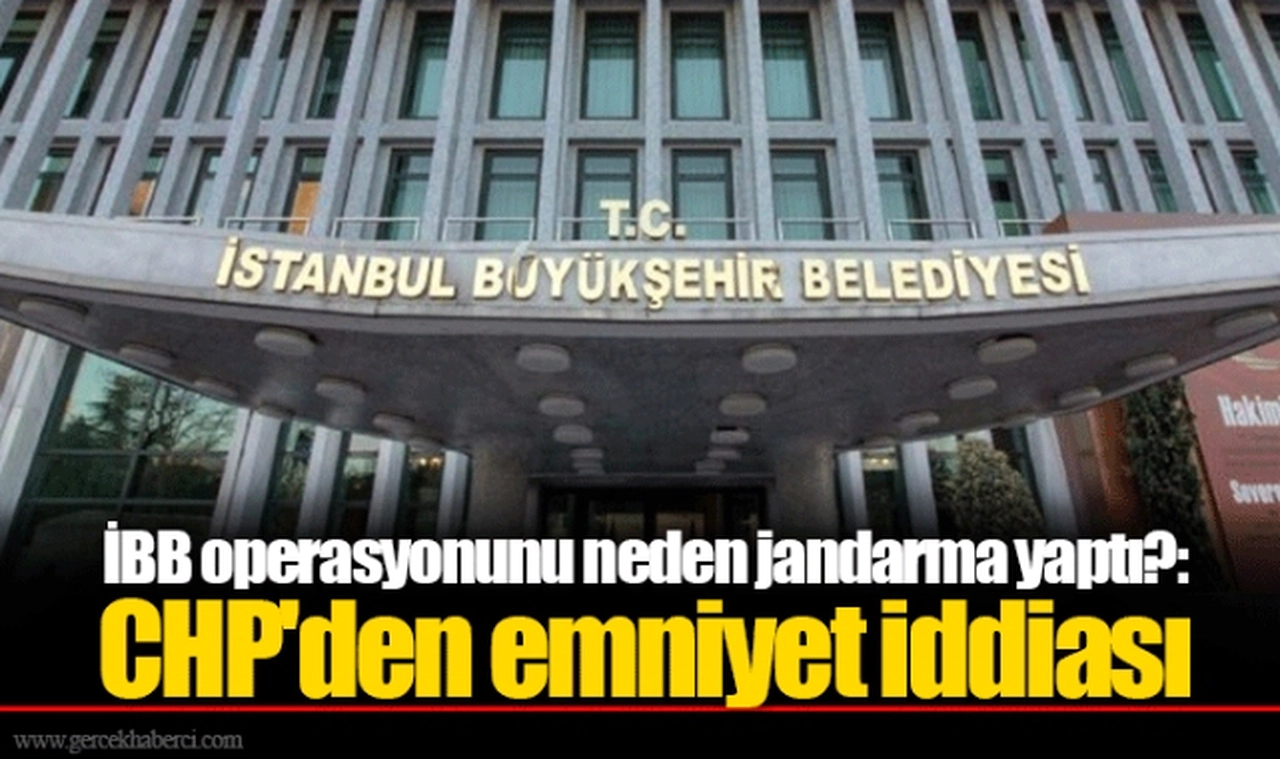 İBB operasyonunu neden jandarma yaptı?: CHP'den emniyet iddiası