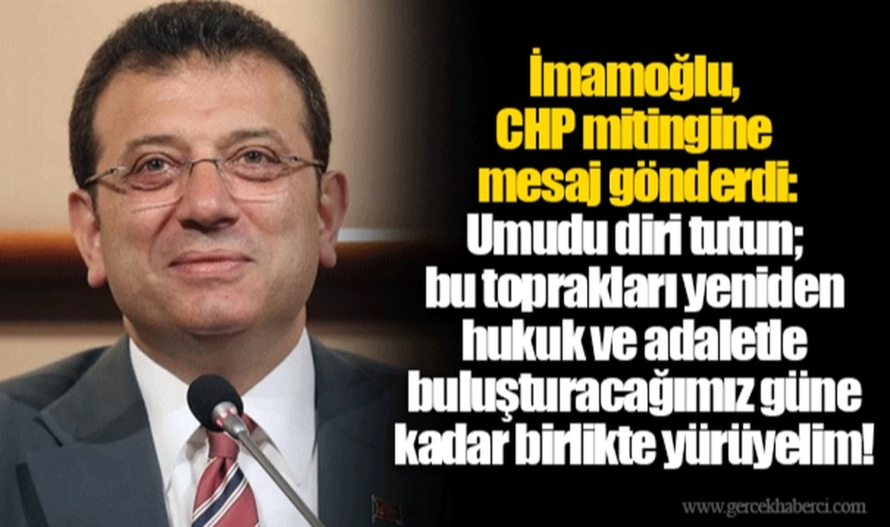 İmamoğlu, CHP mitingine mesaj gönderdi: Umudu diri tutun; bu toprakları yeniden hukuk ve adaletle buluşturacağımız güne kadar birlikte yürüyelim!