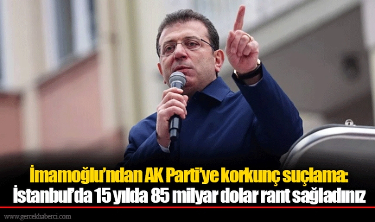 İmamoğlu’ndan AK Parti’ye korkunç suçlama: İstanbul’da 15 yılda 85 milyar dolar rant sağladınız