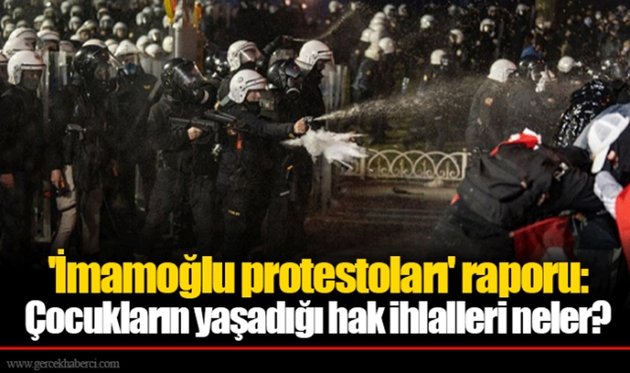 'İmamoğlu protestoları' raporu: Çocukların yaşadığı hak ihlalleri neler?