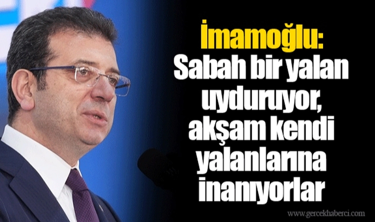 İmamoğlu: Sabah bir yalan uyduruyor, akşam kendi yalanlarına inanıyorlar