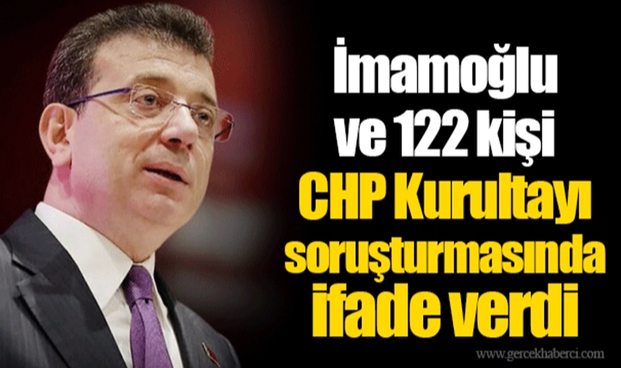 İmamoğlu ve 122 kişi CHP Kurultayı soruşturmasında ifade verdi