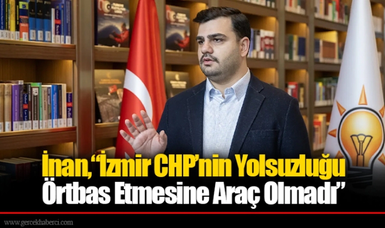 İnan,“İzmir CHP’nin Yolsuzluğu  Örtbas Etmesine Araç Olmadı”