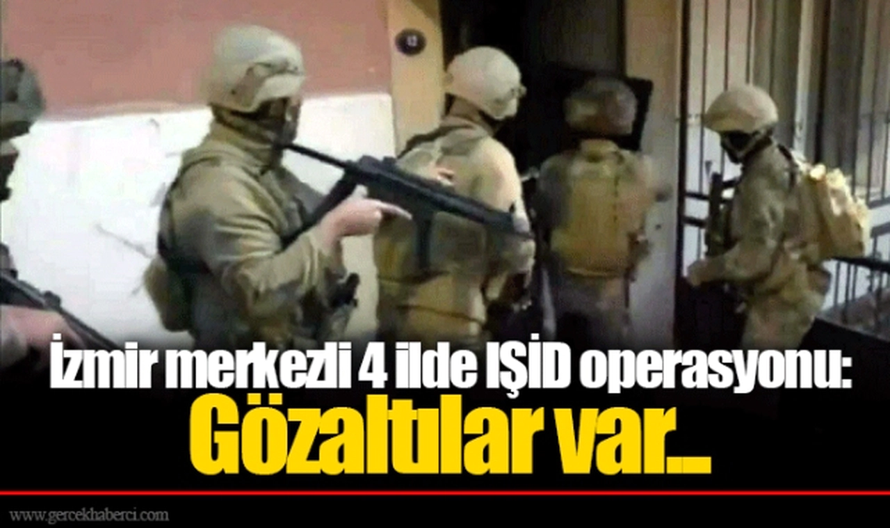 İzmir merkezli 4 ilde IŞİD operasyonu: Gözaltılar var...