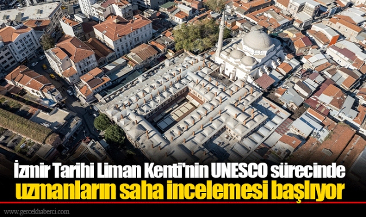 İzmir Tarihi Liman Kenti'nin UNESCO sürecinde uzmanların saha incelemesi başlıyor