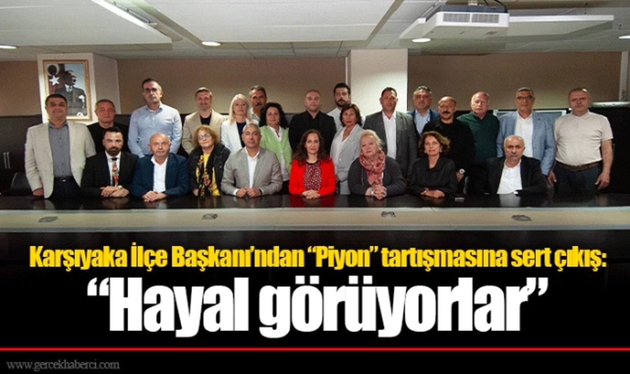 Karşıyaka İlçe Başkanı’ndan “Piyon” tartışmasına sert çıkış:  “Hayal görüyorlar”
