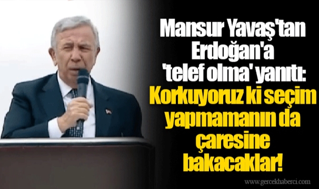 Mansur Yavaş'tan Erdoğan'a 'telef olma' yanıtı: Korkuyoruz ki seçim yapmamanın da çaresine bakacaklar!