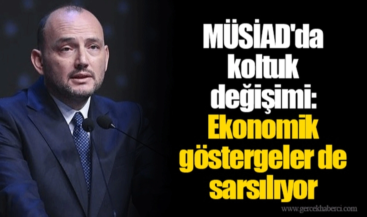 MÜSİAD'da koltuk değişimi: Ekonomik göstergeler de sarsılıyor