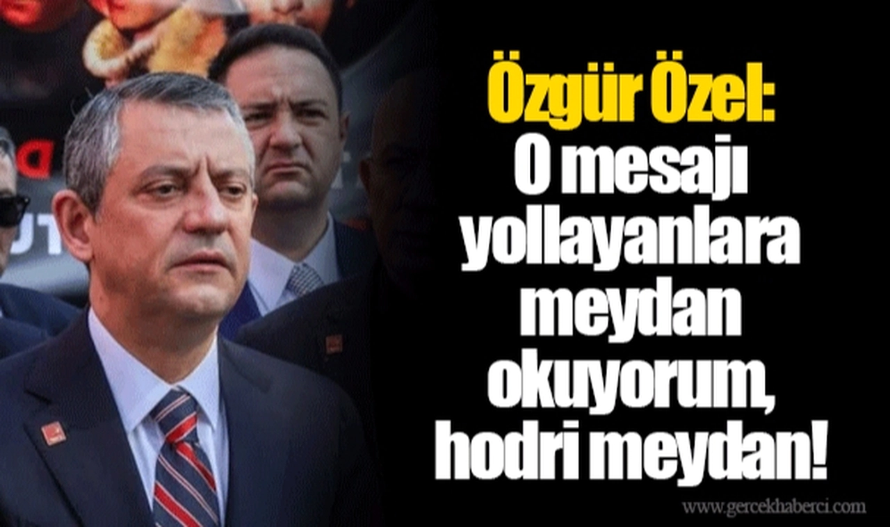 Özgür Özel: O mesajı yollayanlara meydan okuyorum, hodri meydan!