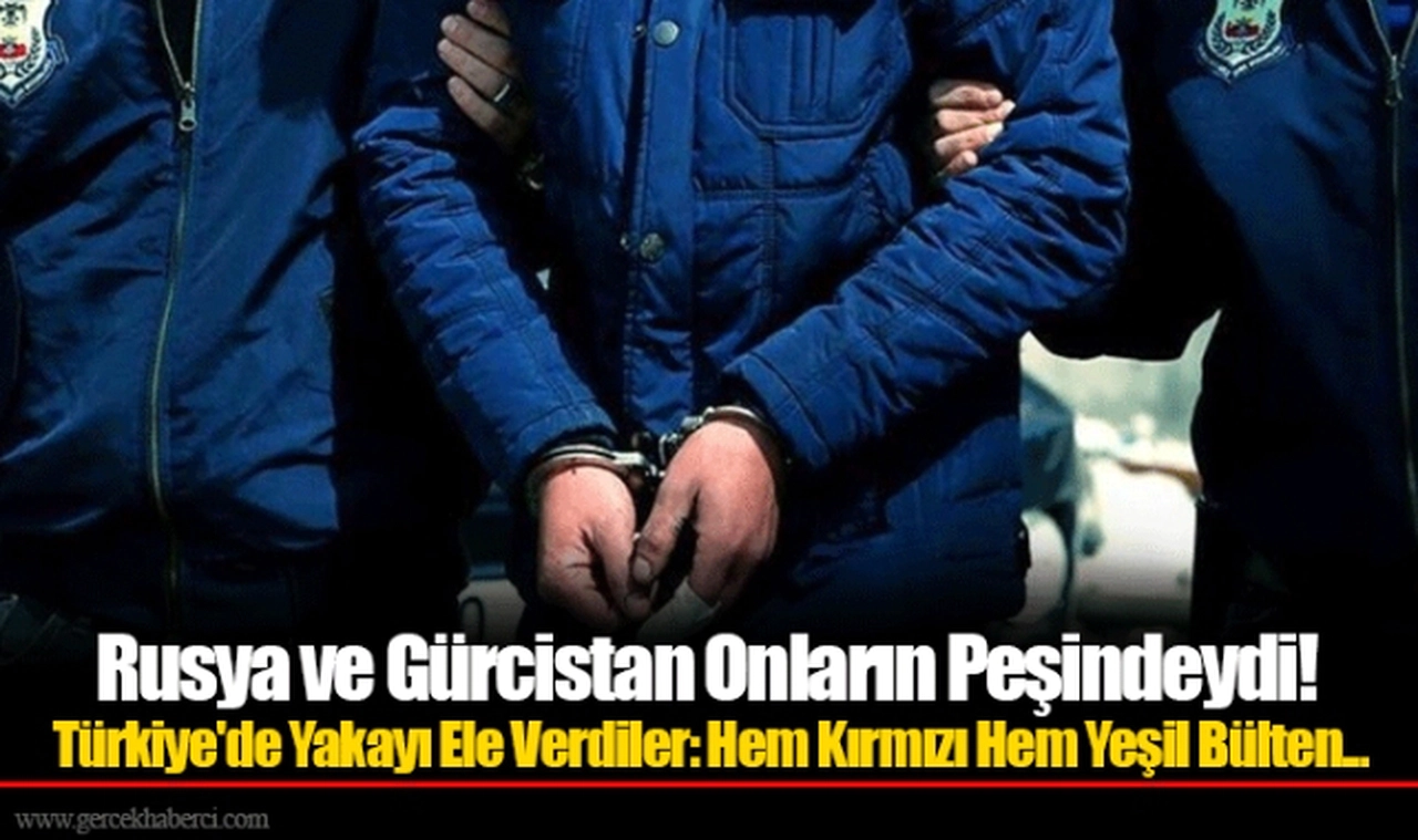 Rusya ve Gürcistan Onların Peşindeydi! Türkiye'de Yakayı Ele Verdiler: Hem Kırmızı Hem Yeşil Bülten...