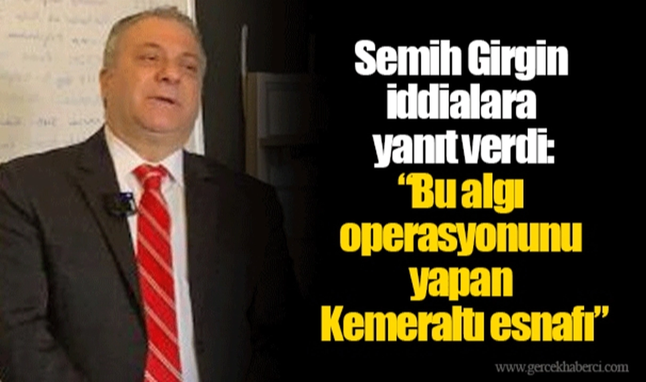 Semih Girgin iddialara yanıt verdi: “Bu algı operasyonunu yapan Kemeraltı esnafı”