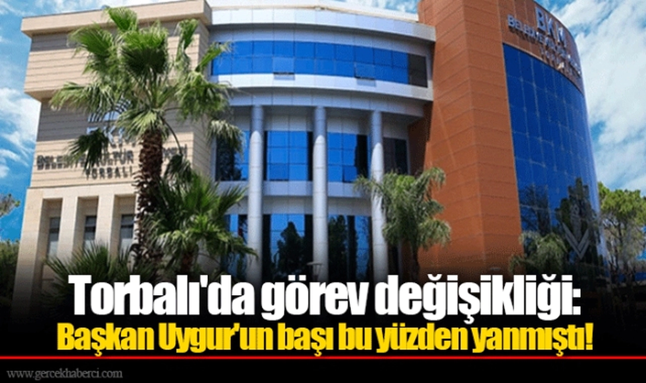 Torbalı'da görev değişikliği: Başkan Uygur'un başı bu yüzden yanmıştı!