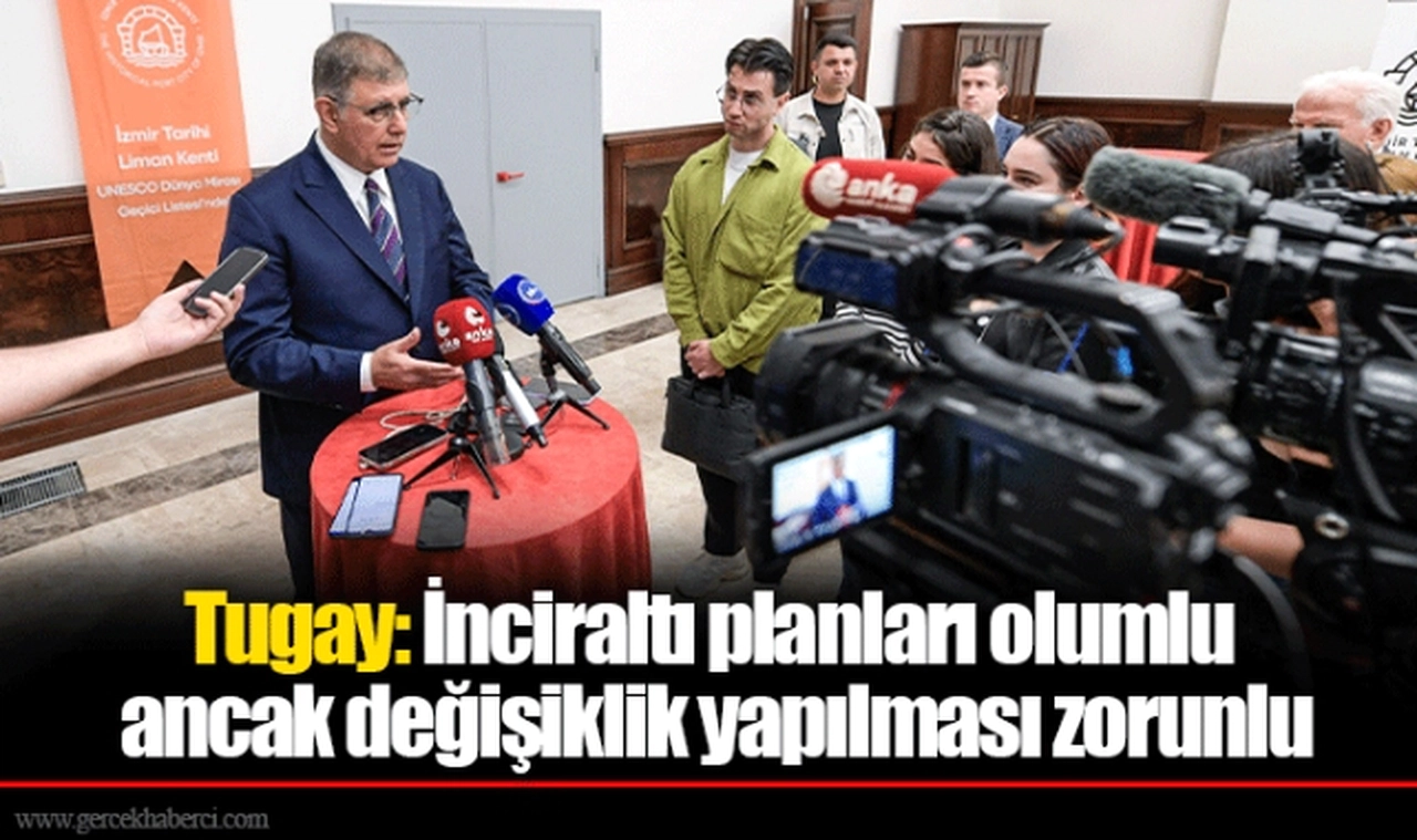 Tugay: İnciraltı planları olumlu ancak değişiklik yapılması zorunlu