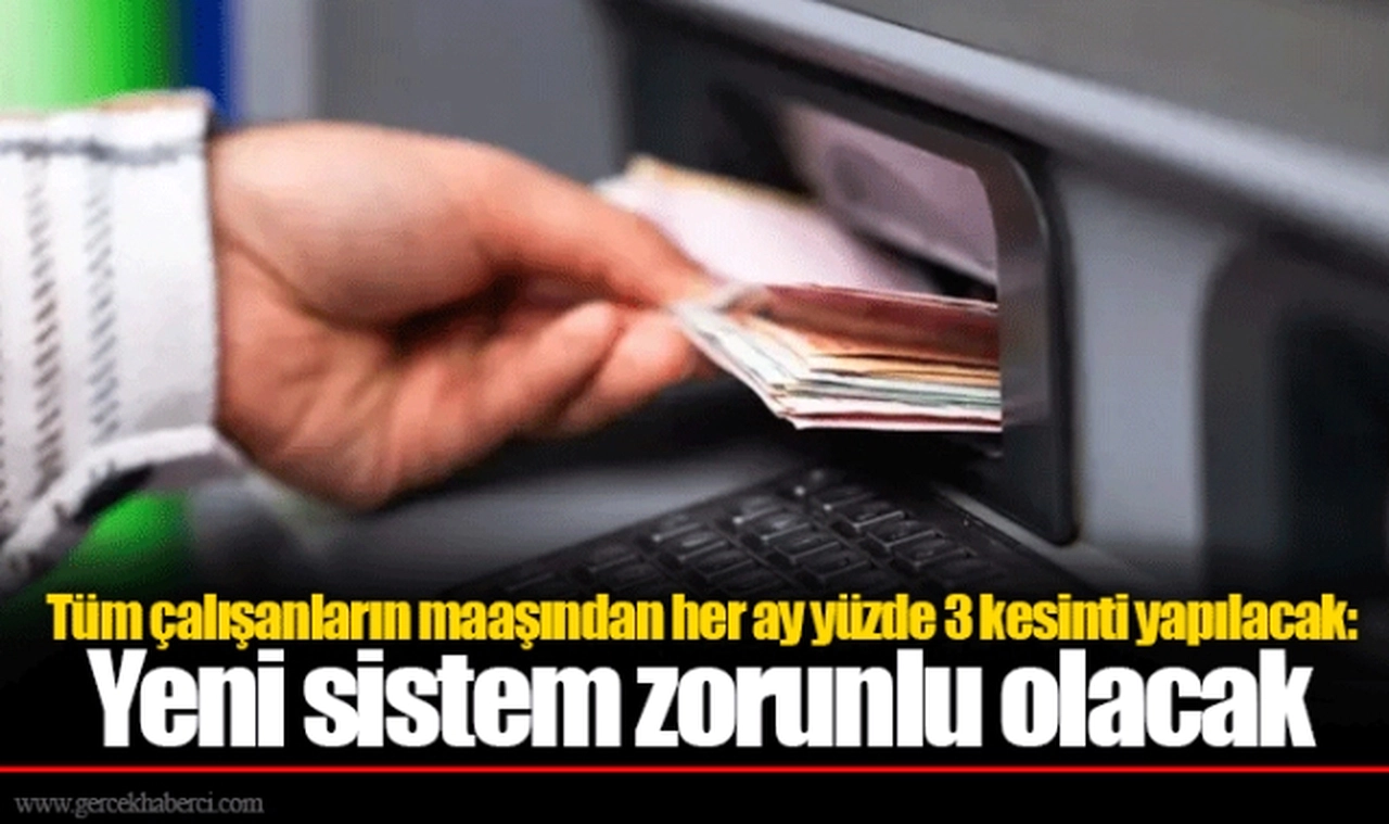 Tüm çalışanların maaşından her ay yüzde 3 kesinti yapılacak: Yeni sistem zorunlu olacak