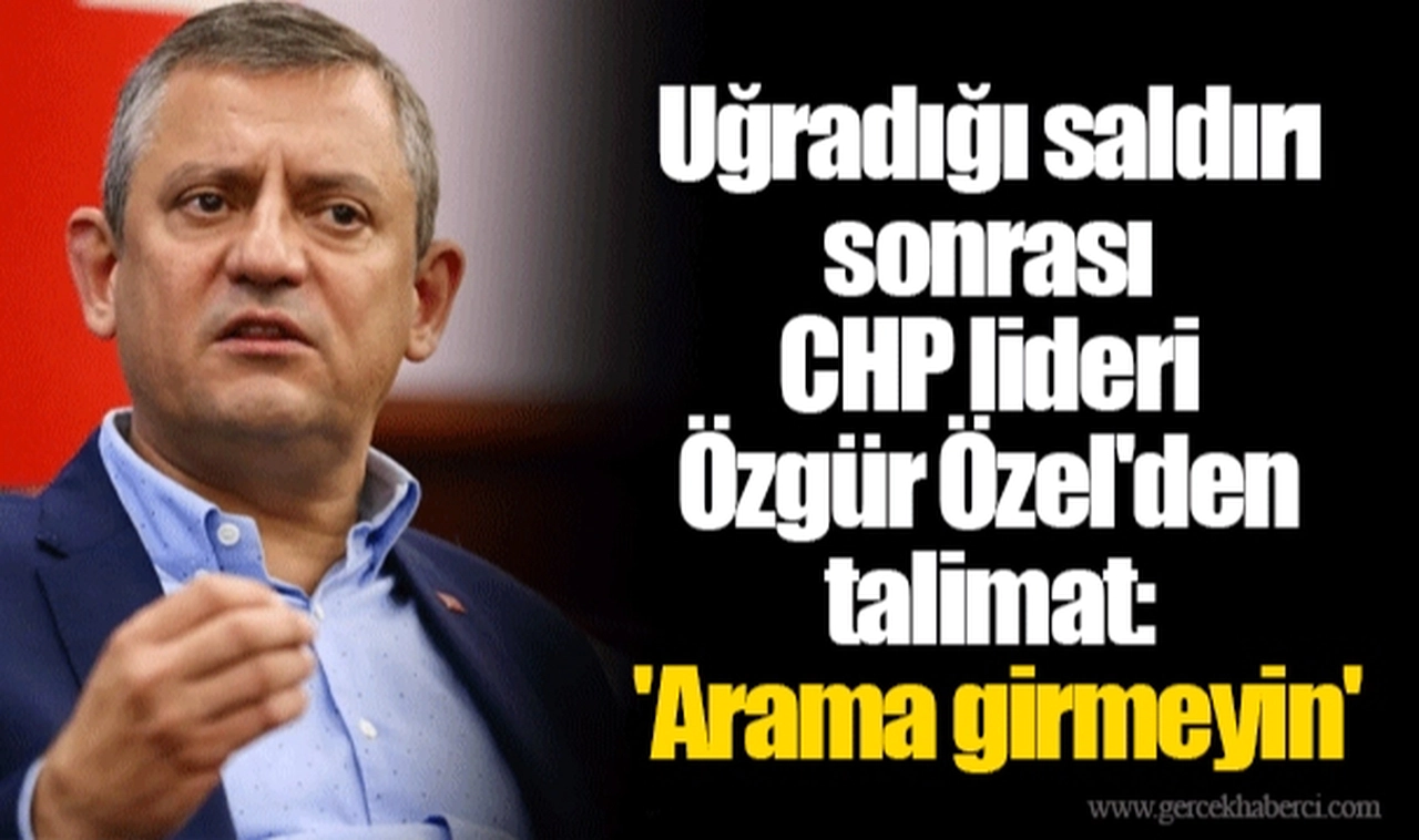 Uğradığı saldırı sonrası CHP lideri Özgür Özel'den talimat: 'Arama girmeyin'