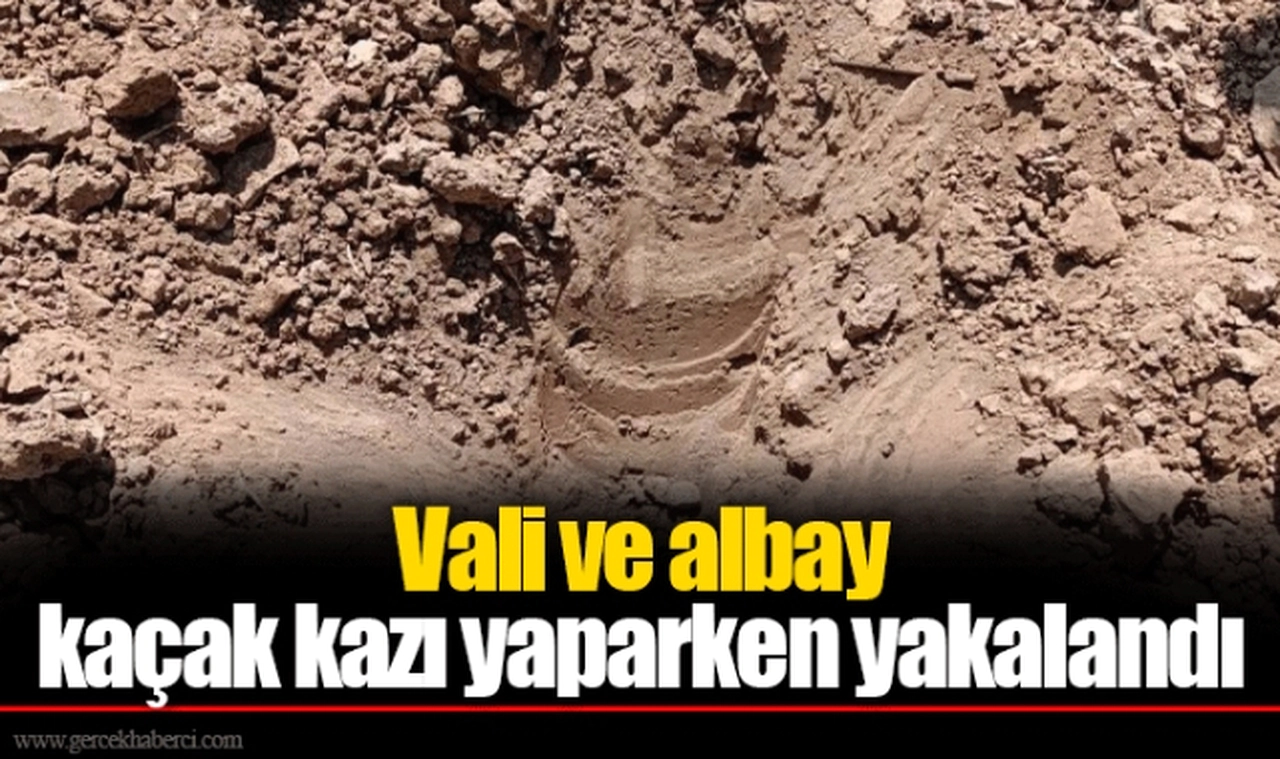 Vali ve albay kaçak kazı yaparken yakalandı