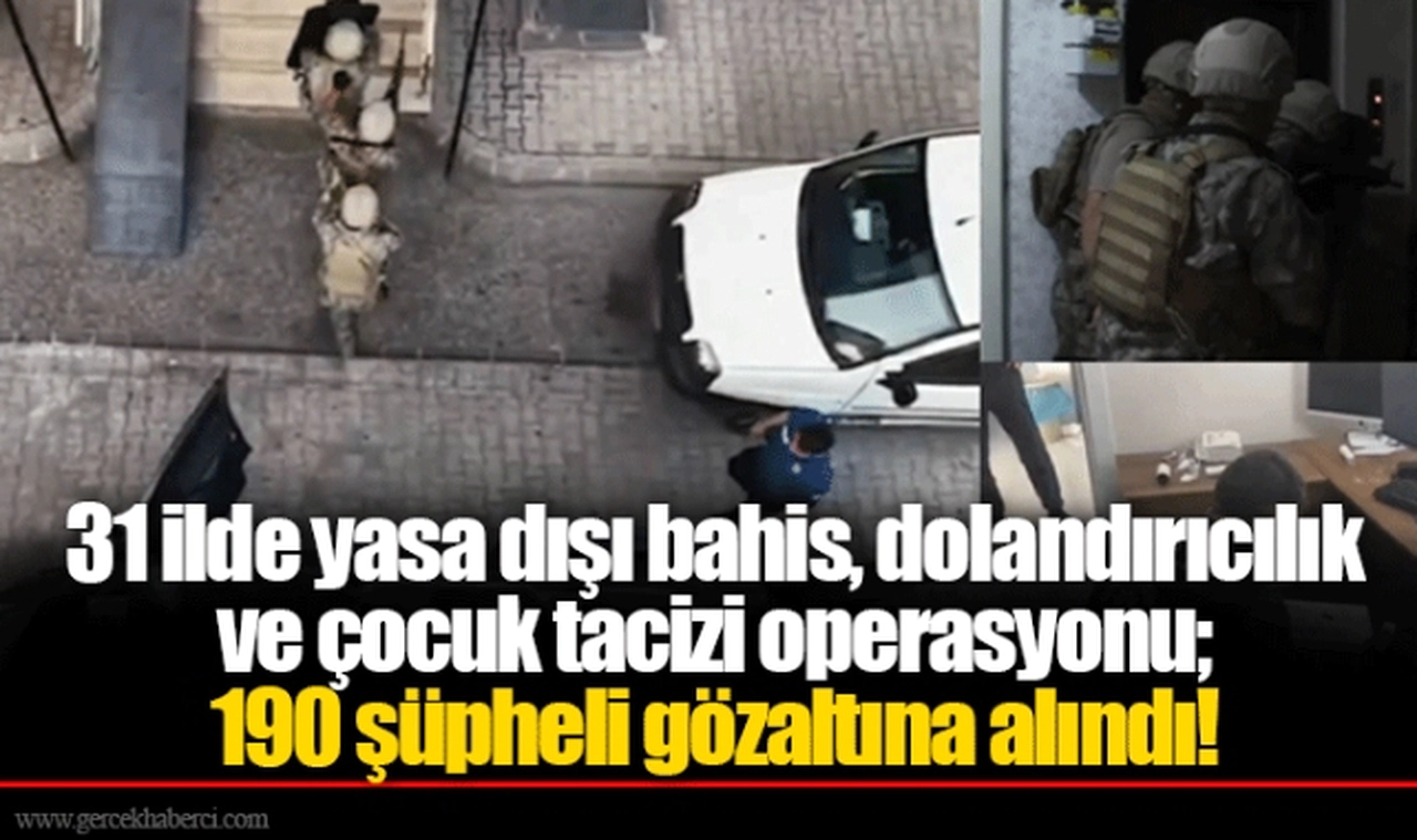 31 ilde yasa dışı bahis, dolandırıcılık ve çocuk tacizi operasyonu; 190 şüpheli gözaltına alındı!