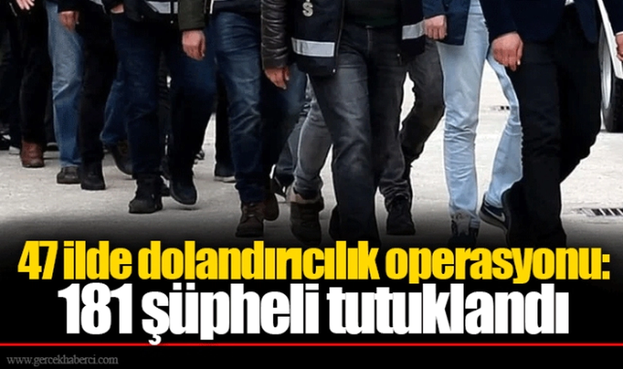 47 ilde dolandırıcılık operasyonu: 181 şüpheli tutuklandı
