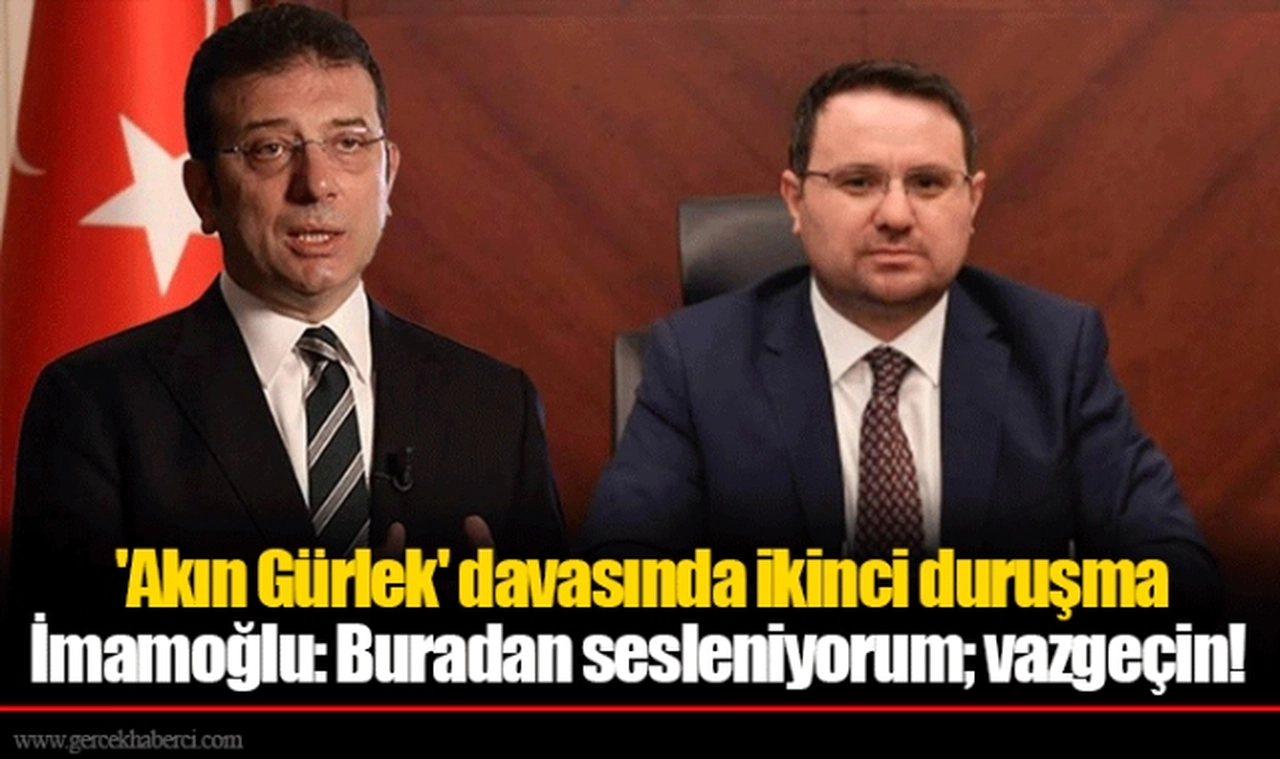  'Akın Gürlek' davasında ikinci duruşma İmamoğlu: Buradan sesleniyorum; vazgeçin!