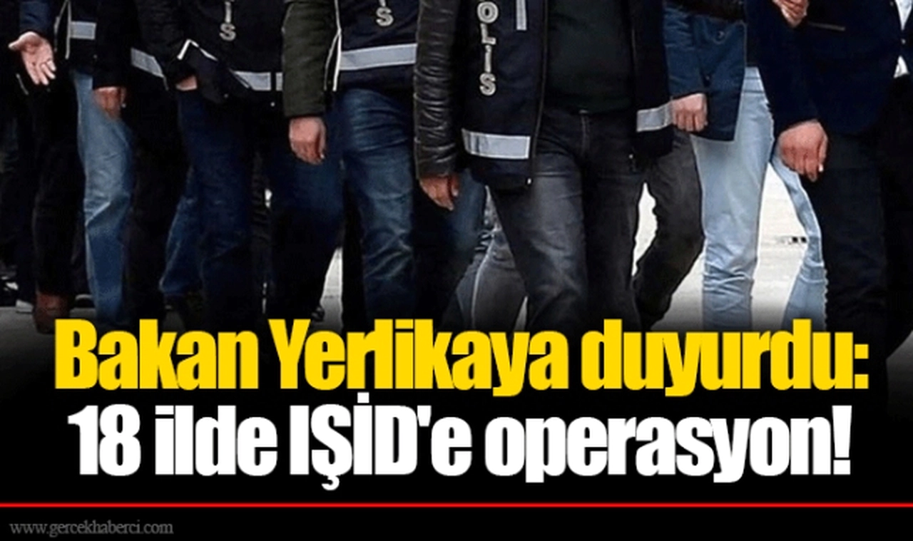 Bakan Yerlikaya duyurdu: 18 ilde IŞİD'e operasyon!