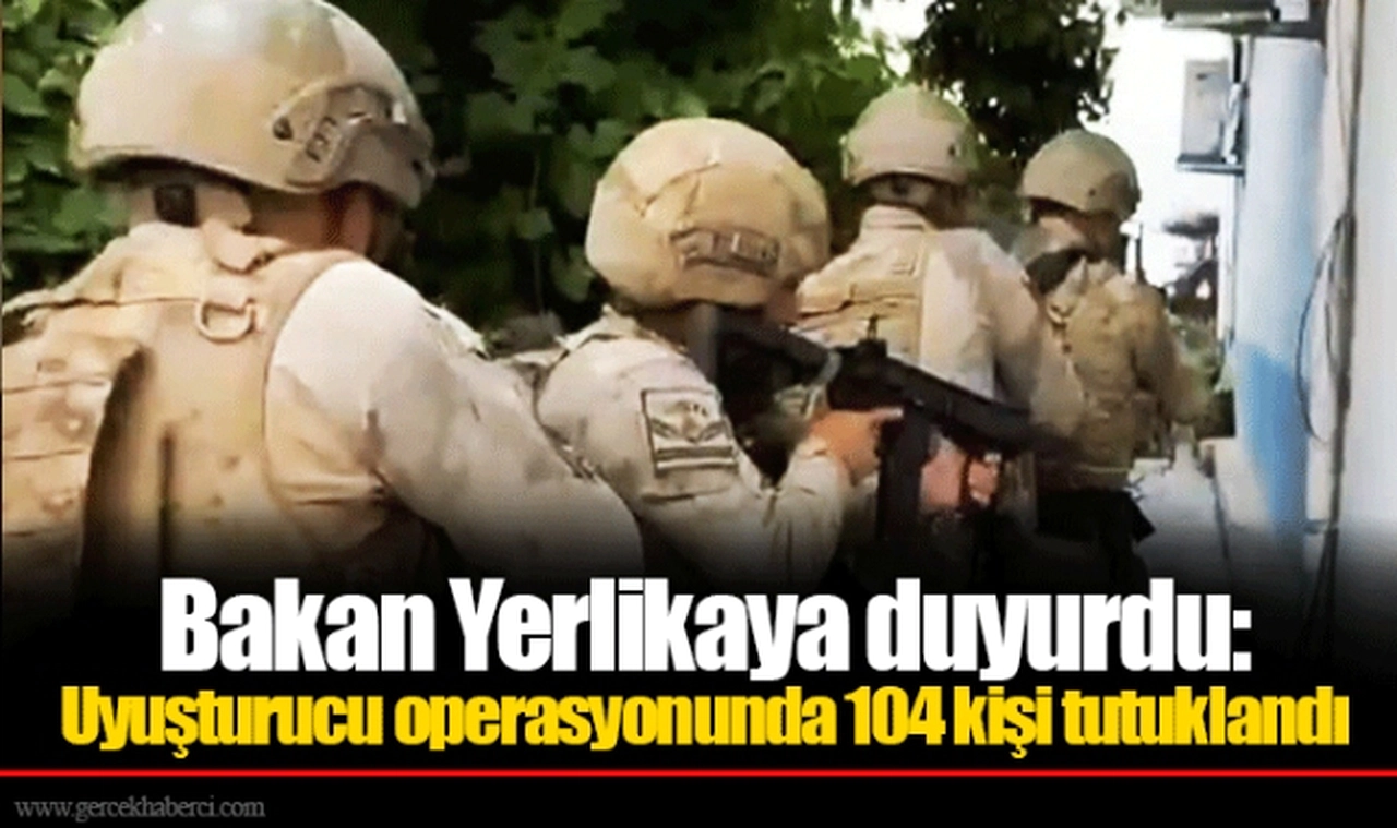 Bakan Yerlikaya duyurdu: Uyuşturucu operasyonunda 104 kişi tutuklandı