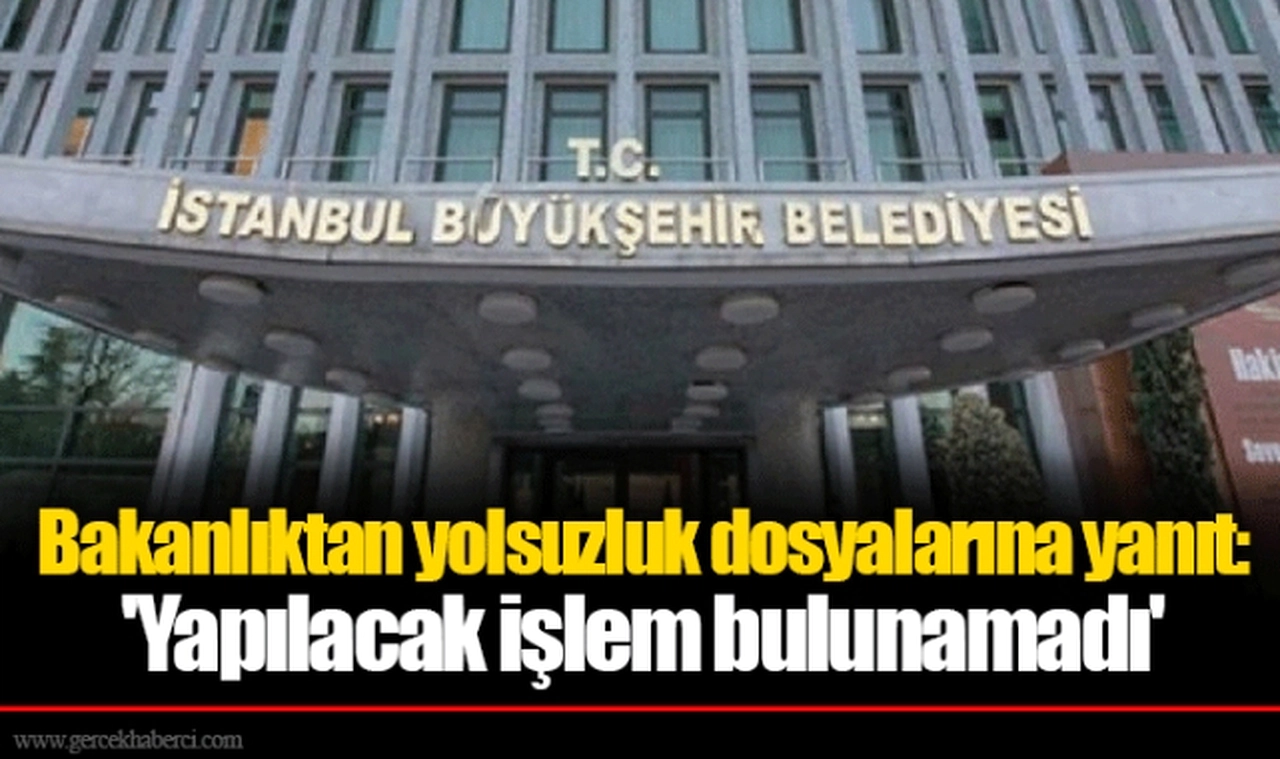 Bakanlıktan yolsuzluk dosyalarına yanıt: 'Yapılacak işlem bulunamadı'