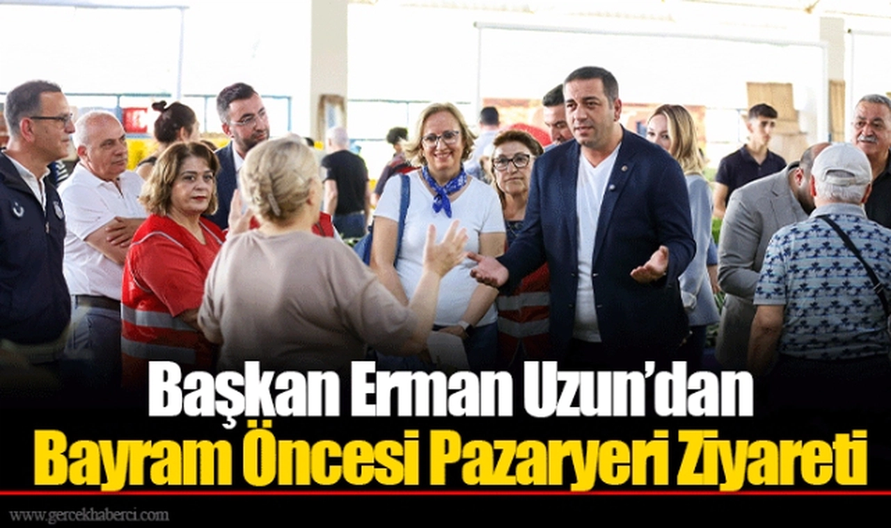 Başkan Erman Uzun’dan Bayram Öncesi Pazaryeri Ziyareti