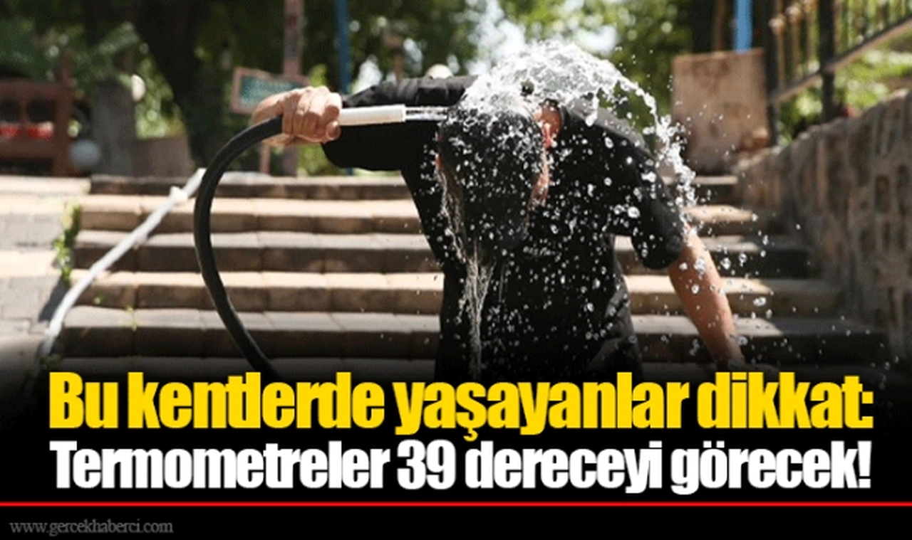 Bu kentlerde yaşayanlar dikkat: Termometreler 39 dereceyi görecek!