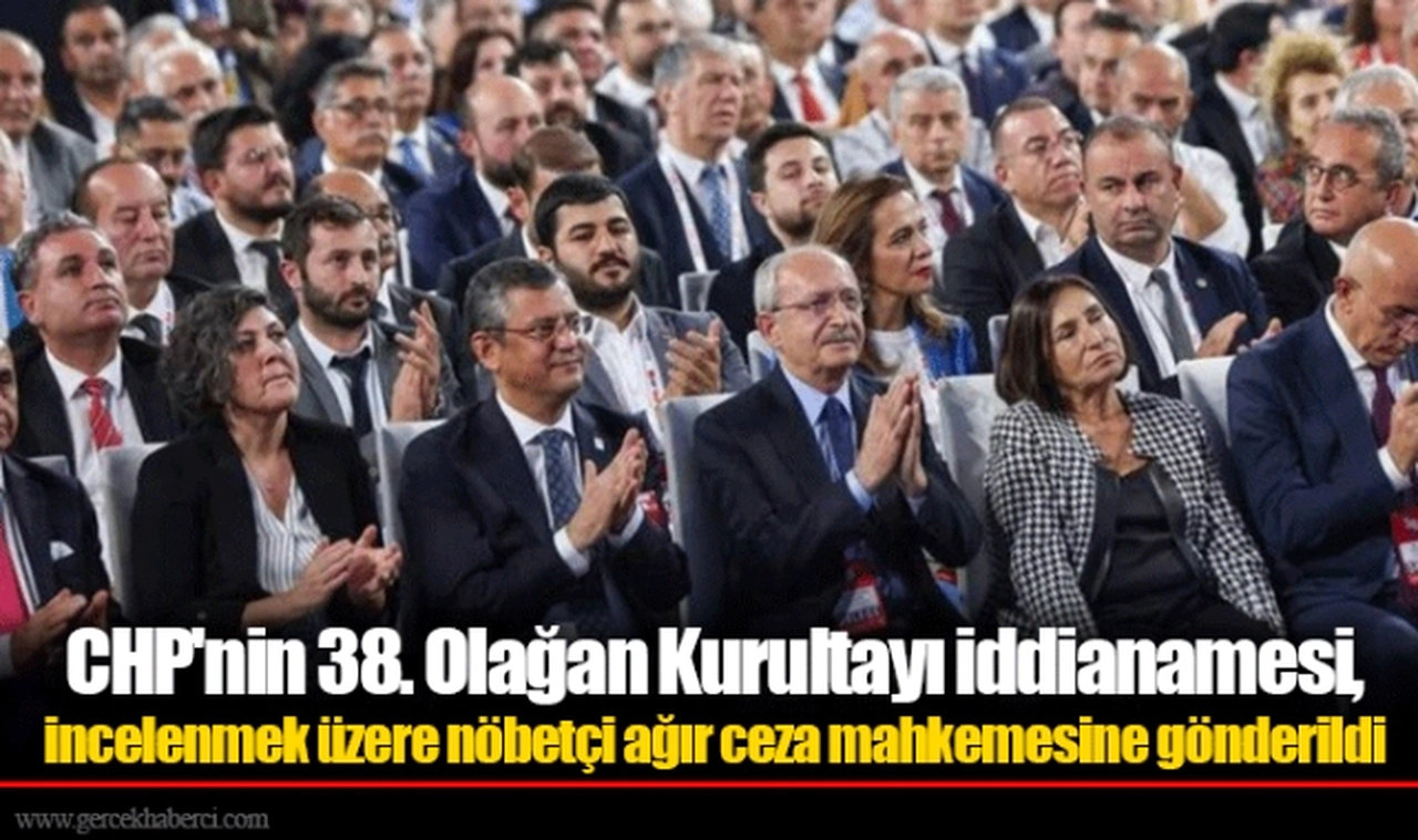 CHP'nin 38. Olağan Kurultayı iddianamesi, incelenmek üzere nöbetçi ağır ceza mahkemesine gönderildi