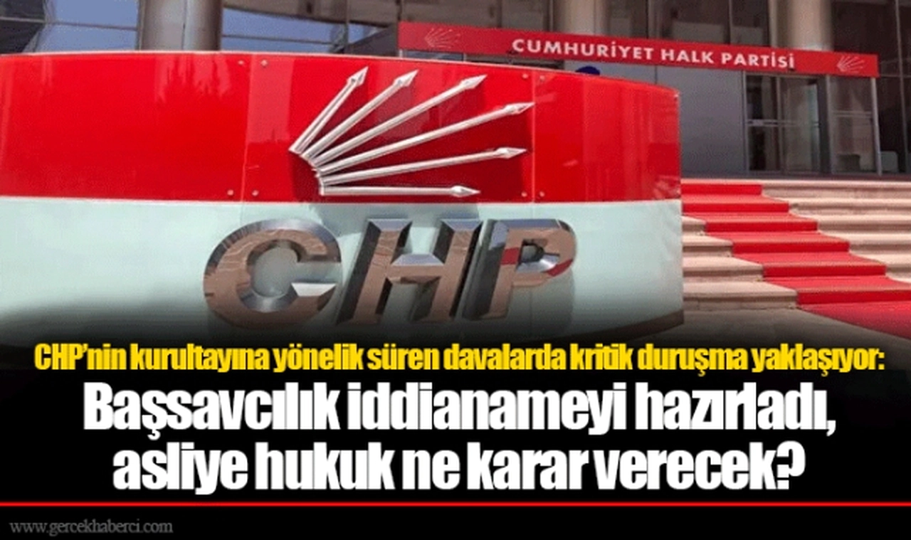 CHP’nin kurultayına yönelik süren davalarda kritik duruşma yaklaşıyor: Başsavcılık iddianameyi hazırladı, asliye hukuk ne karar verecek?