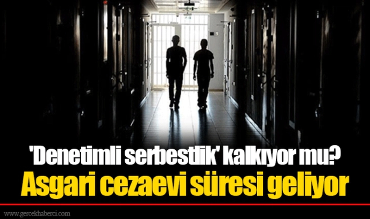 'Denetimli serbestlik' kalkıyor mu? Asgari cezaevi süresi geliyor