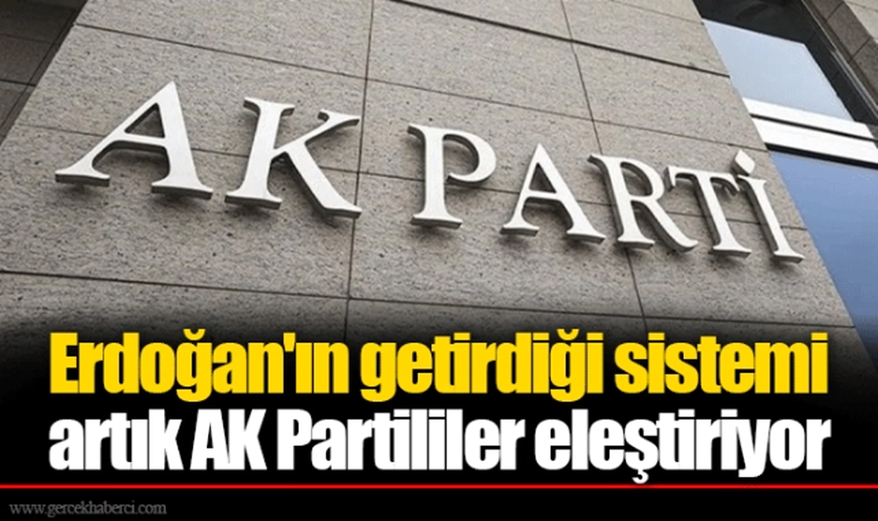 Erdoğan'ın getirdiği sistemi artık AK Partililer eleştiriyor