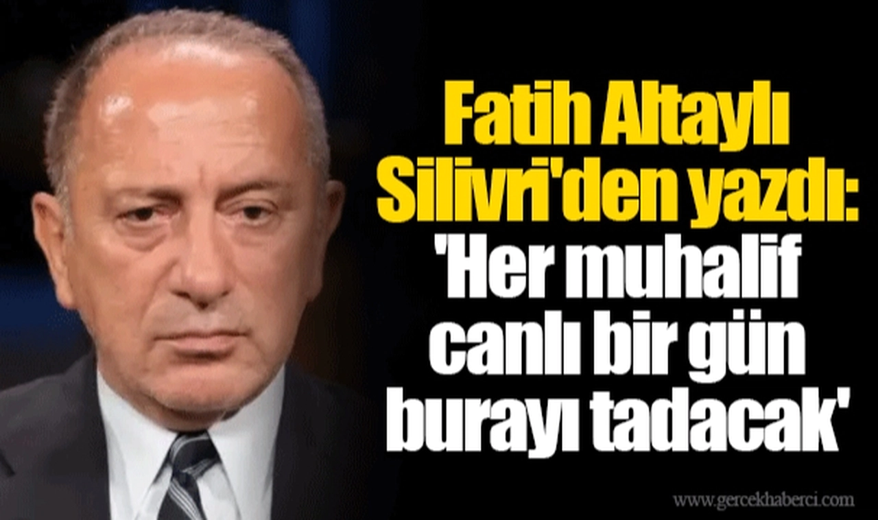 Fatih Altaylı Silivri'den yazdı: 'Her muhalif canlı bir gün burayı tadacak'