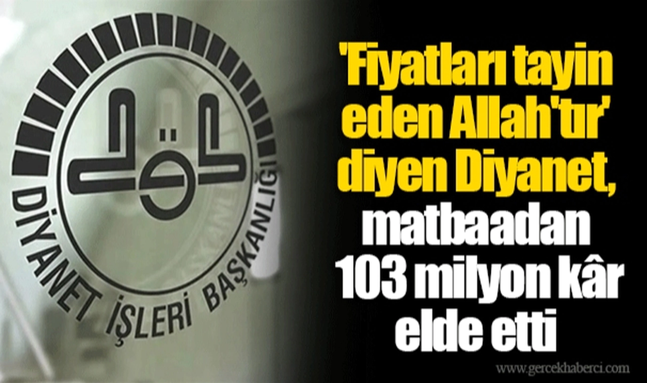 'Fiyatları tayin eden Allah'tır' diyen Diyanet, matbaadan 103 milyon kâr elde etti