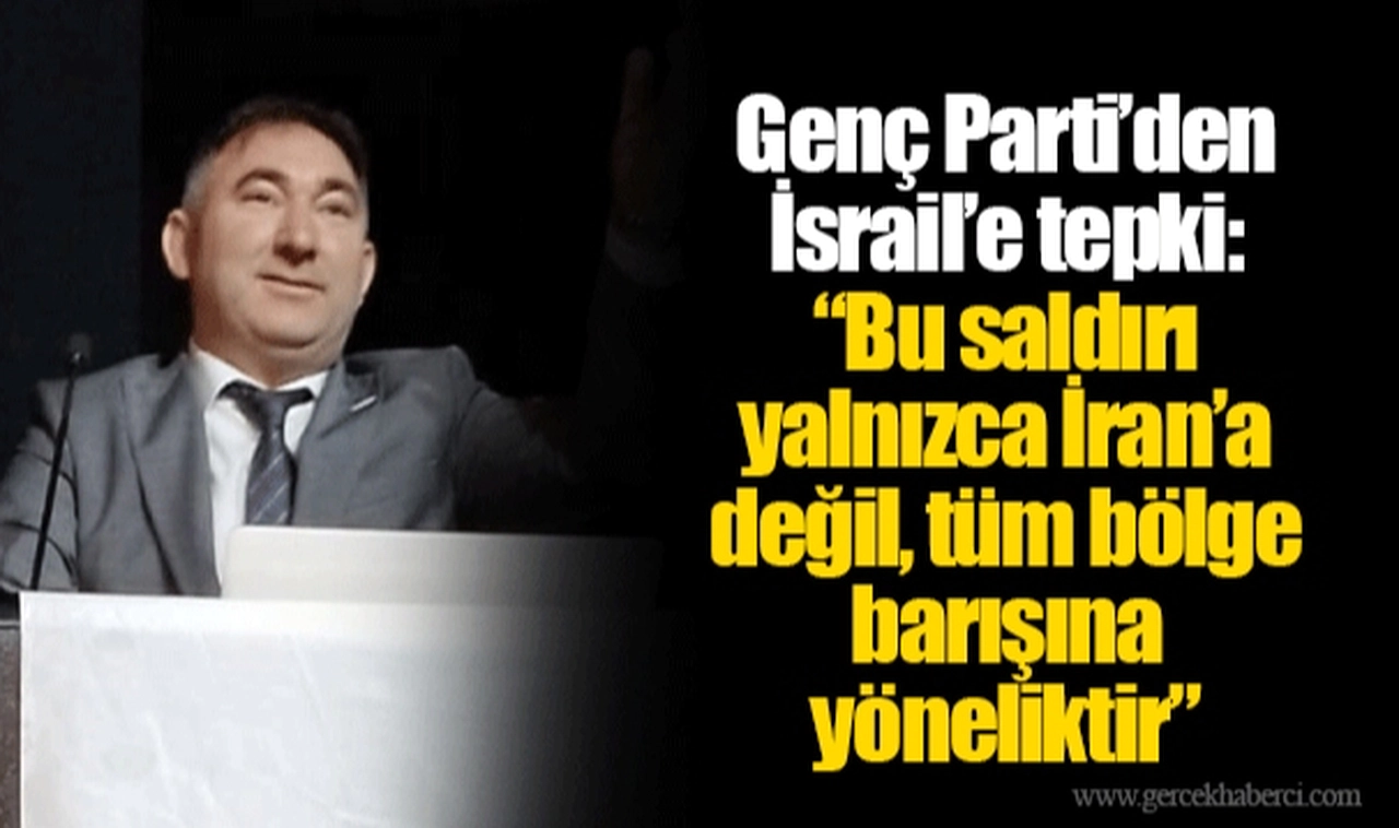 Genç Parti’den İsrail’e tepki: “Bu saldırı yalnızca İran’a değil, tüm bölge barışına yöneliktir”