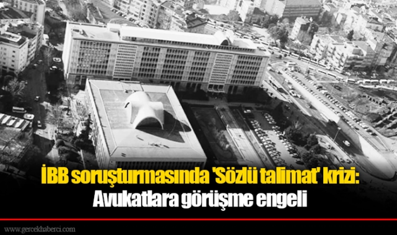 İBB soruşturmasında 'Sözlü talimat' krizi: Avukatlara görüşme engeli