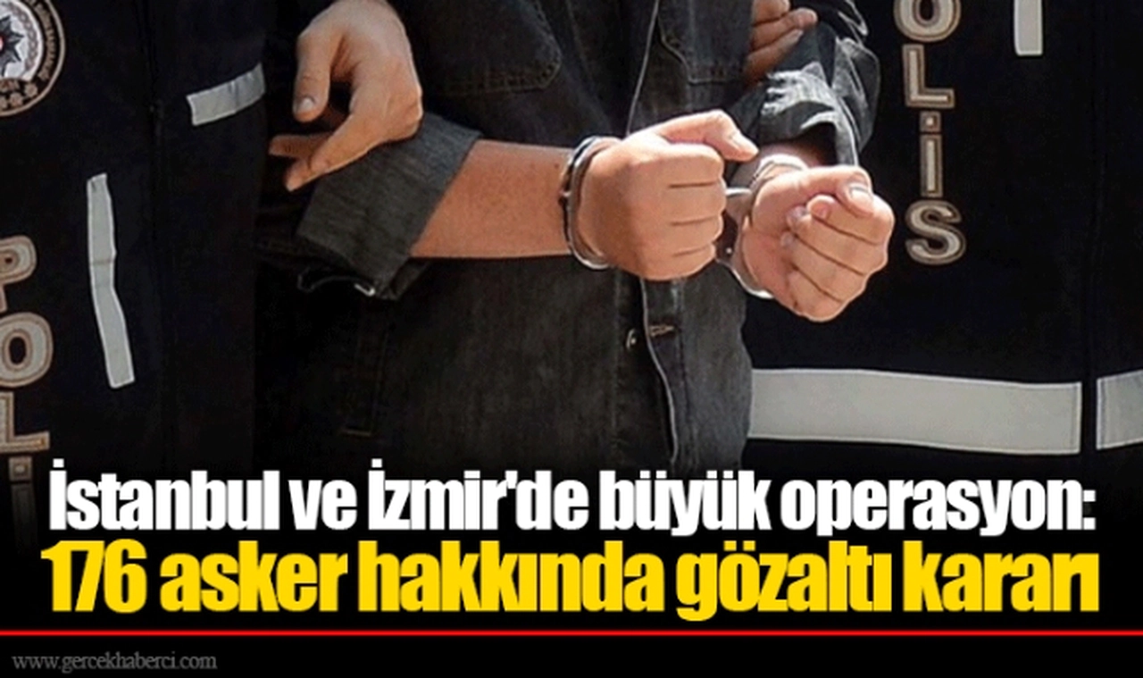 İstanbul ve İzmir'de büyük operasyon: 176 asker hakkında gözaltı kararı