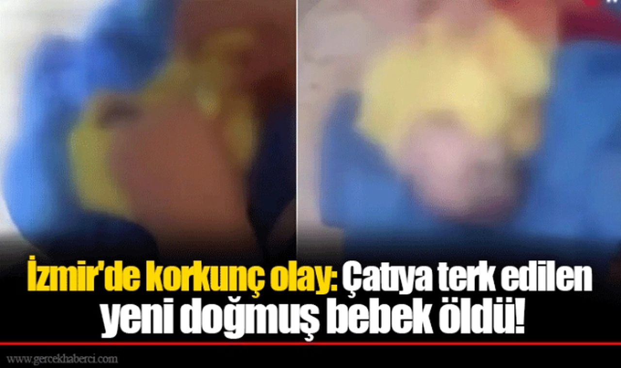 İzmir'de korkunç olay: Çatıya terk edilen yeni doğmuş bebek öldü!
