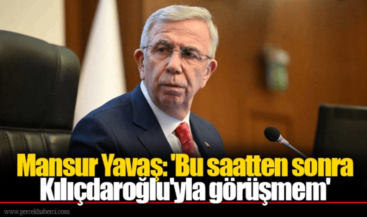 Mansur Yavaş: 'Bu saatten sonra Kılıçdaroğlu'yla görüşmem'