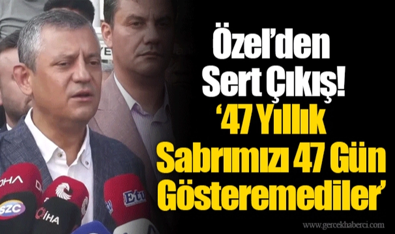 Özel’den Sert Çıkış! ’47 Yıllık Sabrımızı 47 Gün Gösteremediler’