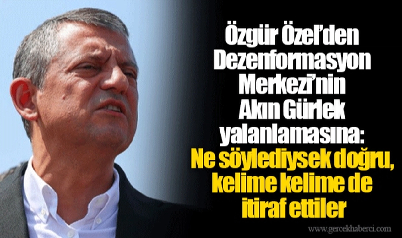 Özgür Özel’den Dezenformasyon Merkezi’nin Akın Gürlek yalanlamasına: Ne söylediysek doğru, kelime kelime de itiraf ettiler