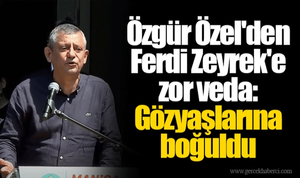 Özgür Özel'den Ferdi Zeyrek'e zor veda: Gözyaşlarına boğuldu